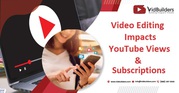 Video Editing Impacts YouTube Views & Subscriptions